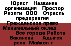 Юрист › Название организации ­ Простор-Риэлти, ООО › Отрасль предприятия ­ Гражданское право › Минимальный оклад ­ 120 000 - Все города Работа » Вакансии   . Адыгея респ.,Майкоп г.